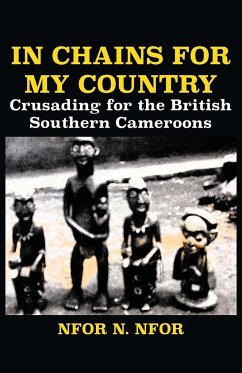 In Chains for My Country. Crusading for the British Southern Cameroons - Nfor, Nfor N.