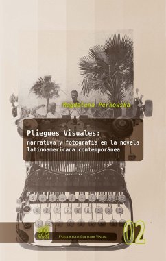 Pliegues visuales: narrativa y fotografía en la novela latinoamericana contemporánea (eBook, ePUB) - Perkowska, Magdalena