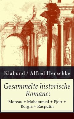 Gesammelte historische Romane: Moreau + Mohammed + Pjotr + Borgia + Rasputin (eBook, ePUB) - Klabund; Henschke, Alfred