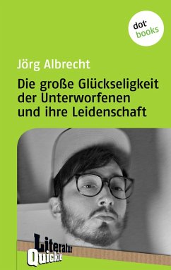 Die große Glückseligkeit der Unterworfenen und ihre Leidenschaft - Literatur-Quickie (eBook, ePUB) - Albrecht, Jörg