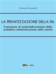 Il processo di aziendalizzazione della pubblica amministrazione nella sanità (eBook, ePUB) - Zuccaretti, Giovanni