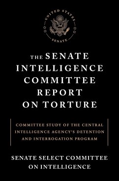 The Senate Intelligence Committee Report on Torture: Committee Study of the Central Intelligence Agency's Detention and Interrogation Program - Senate Select Committee on Intelligence