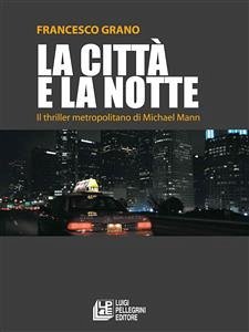 La città e la notte. Il thriller metropolitano di Michael Mann (eBook, ePUB) - Grano, Francesco