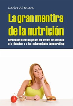 La gran mentira de la nutrición : derribando los mitos que nos han llevado a la obesidad, la diabetes y la enfermedad degenerativa - Abehsera Davó, Carlos
