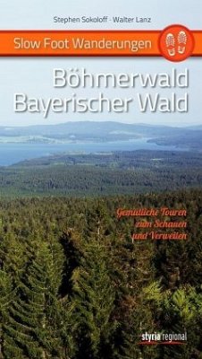 Slow Foot Wanderungen: Böhmerwald - Bayerischer Wald - Sokoloff, Stephen;Lanz, Walter