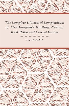 The Complete Illustrated Compendium of Mrs. Gaugain's Knitting, Netting, Knit Polka and Crocket Guides - Gaugain, I. J.
