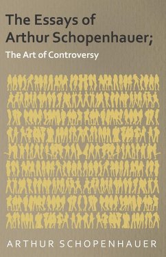 The Essays of Arthur Schopenhauer; The Art of Controversy - Schopenhauer, Arthur