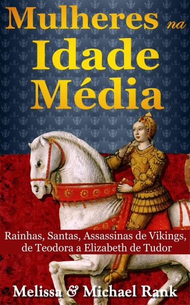 Mulheres na Idade Média: Rainhas, Santas, Assassinas de Vikings, de Teodora a Elizabeth de Tudor (eBook, ePUB)