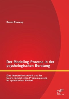 Der Modeling-Prozess in der psychologischen Beratung: Eine Interventionstechnik aus der Neuro-linguistischen Programmierung im systemischen Kontext - Passweg, Daniel