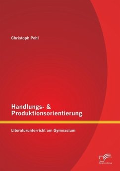 Handlungs- & Produktionsorientierung: Literaturunterricht am Gymnasium - Pohl, Christoph