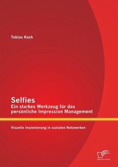 Selfies ¿ Ein starkes Werkzeug für das persönliche Impression Management: Visuelle Inszenierung in sozialen Netzwerken - Koch, Tobias