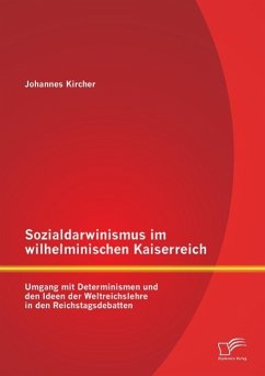 Sozialdarwinismus im wilhelminischen Kaiserreich: Umgang mit Determinismen und den Ideen der Weltreichslehre in den Reichstagsdebatten - Kircher, Johannes