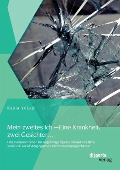 Mein zweites Ich ¿ Eine Krankheit zwei Gesichter¿: Das Zusammenleben für Angehörige bipolar erkrankter Eltern sowie die sozialpädagogischen Interventionsmöglichkeiten - Yüksel, Rabia