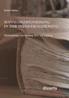 Sozialdisziplinierung in der Industrialisierung: Fabrikordnungen aus Nürnberg, Fürth und Augsburg - Weidner, Bernhard