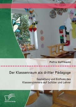 Der Klassenraum als dritter Pädagoge: Gestaltung und Einfluss des Klassenzimmers auf Schüler und Lehrer - Hoffmann, Petra