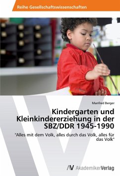 Kindergarten und Kleinkindererziehung in der SBZ/DDR 1945-1990 - Berger, Manfred