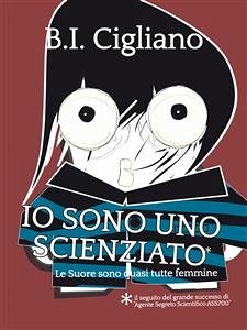 Io sono uno Scienziato - Le Suore sono quasi tutte femmine (eBook, ePUB) - I. Cigliano, Bernardo