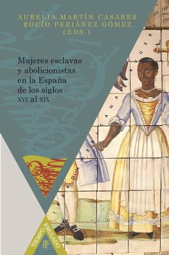 Mujeres esclavas y abolicionistas en la España de los siglos XVI al XIX - Martín Casares, Aurelia . . . [et al.; Periánez Gómez, Rocío