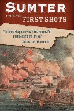 Sumter After the First Shots: The Untold Story of America's Most Famous Fort Until the End of the Civil War - Smith, Derek