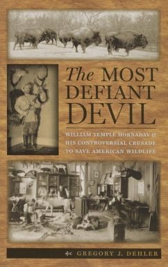 The Most Defiant Devil: William Temple Hornaday and His Controversial Crusade to Save American Wildlife - Dehler, Gregory J.