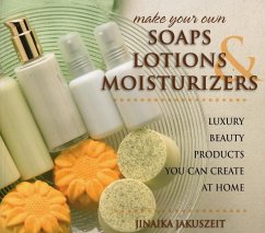 Make Your Own Soaps, Lotions, & Moisturizers: Luxury Beauty Products You Can Create at Home - Jakuszeit, Jinaika