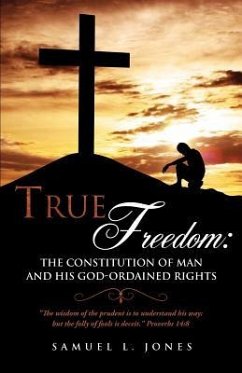 True Freedom: The Constitution of Man and His God-Ordained Rights - Jones, Samuel L.