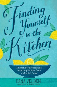 Finding Yourself in the Kitchen: Kitchen Meditations and Inspired Recipes from a Mindful Cook - Velden, Dana