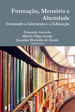 Formação, memória e alteridade. Cruzando a literatura e a educação - Azevedo, Fernando; Araújo, Alberto Filipe; Araújo, Joaquim Machado