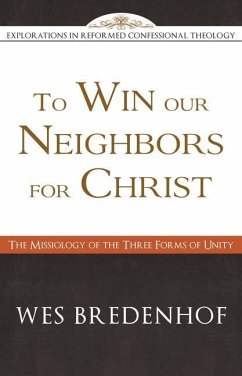 To Win Our Neighbors for Christ: The Missiology of the Three Forms of Unity - Bredenhof, Wes