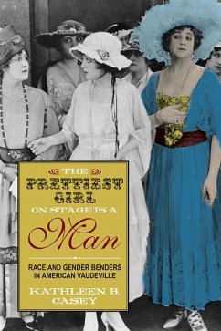 The Prettiest Girl on Stage Is a Man: Race and Gender Benders in American Vaudeville - Casey, Kathleen B.