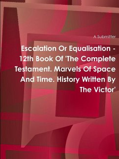 Escalation Or Equalisation - 12th Book Of 'The Complete Testament. Marvels Of Space And Time. History Written By The Victor' - Submitter, A.