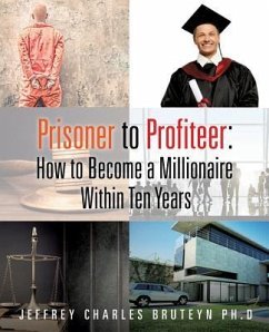 Prisoner to Profiteer: How to Become a Millionaire Within Ten Years - Bruteyn, Jeffrey Charles