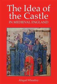 The Idea of the Castle in Medieval England - Wheatley, Abigail