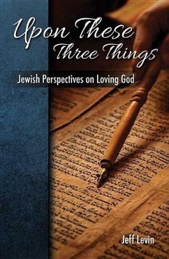 Upon These Three Things Jewish Perspectives on Loving God - Levine, Jeff