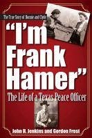 I'm Frank Hamer: The Life of a Texas Peace Officer - Jenkins, John H.; Frost, H. Gordon