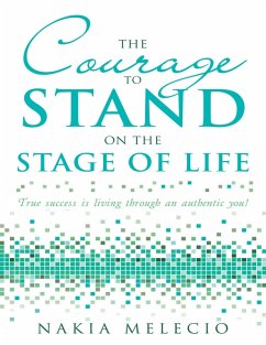 Cover The Courage to Stand On the Stage of Life: True Success Is Living Through an Authentic You! (eBook, ePUB)