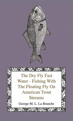 The Dry Fly Fast Water - Fishing with the Floating Fly on American Trout Streams, Together with Some Observations on Fly Fishing in General (eBook, ePUB) - Branche, George M. L. La