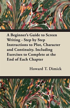 Cover A Beginner's Guide to Screen Writing - Step by Step Instructions to Plot, Character and Continuity. Including Exercises to Complete at the End of Each Chapter (eBook, ePUB)