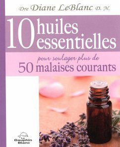 10 huiles essentielles pour soulager plus de 50 malaises... (eBook, ePUB) - Diane LeBlanc, Diane LeBlanc