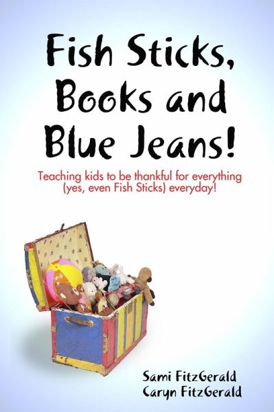Fish Sticks, Books and Blue Jeans!: Teaching Kids to be Thankful for Everything (Yes, even Fish Sticks) Everyday! (eBook, ePUB) Fish Sticks, Books and Blue Jeans!: Teaching Kids to be Thankful for Everything (Yes, even Fish Sticks) Everyday! (eBook, ePUB)