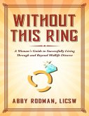 Without This Ring: A Woman's Guide to Successfully Living Through and Beyond Midlife Divorce (eBook, ePUB)