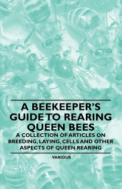 A Beekeeper's Guide to Rearing Queen Bees - A Collection of Articles on Breeding, Laying, Cells and Other Aspects of Queen Rearing (eBook, ePUB) - Various Authors