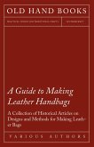 A Guide to Making Leather Handbags - A Collection of Historical Articles on Designs and Methods for Making Leather Bags (eBook, ePUB)
