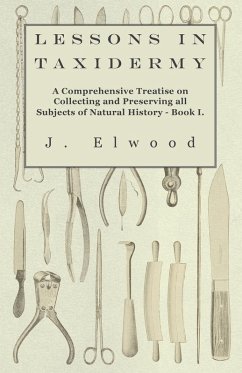 Cover Lessons in Taxidermy - A Comprehensive Treatise on Collecting and Preserving All Subjects of Natural History - Book I. (eBook, ePUB)