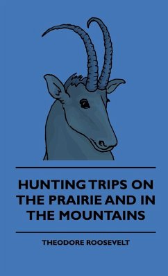 Hunting Trips on the Prairie and in the Mountains - Hunting Trips of a Ranchman - Part II (eBook, ePUB) - Roosevelt, Theodore; Boker, George Henry