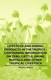 Livestock and Animal Products in the Tropics - Containing Information on Zebu, Cattle, Swine, Buffalo and Other Tropical Livestock (eBook, ePUB)