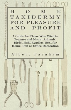 Home Taxidermy for Pleasure and Profit - A Guide for Those Who Wish to Prepare and Mount Animals, Birds, Fish, Reptiles, Etc., for Home, Den or Office Decoration (eBook, ePUB) - Farnham, Albert