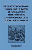 The History of Corporal Punishment - A Survey of Flagellation in Its Historical Anthropological and Sociological Aspects (eBook, ePUB)