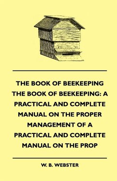 The Book of Bee-keeping: A Practical and Complete Manual on the Proper Management of bees (eBook, ePUB) - Webster, W. B.