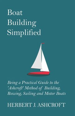 Boat Building Simplified - Being a Practical Guide to the 'Ashcroft' Method of Building, Rowing, Sailing and Motor Boats (eBook, ePUB) - Ashcroft, Herbert J.
